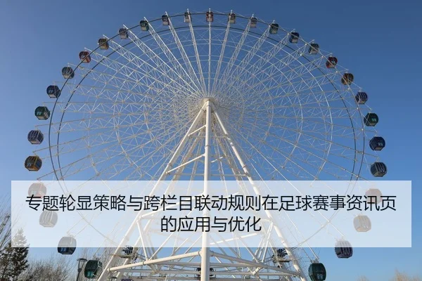 专题轮显策略与跨栏目联动规则在足球赛事资讯页的应用与优化